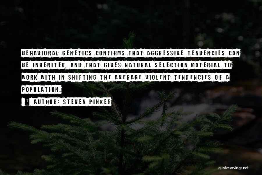 Steven Pinker Quotes: Behavioral Genetics Confirms That Aggressive Tendencies Can Be Inherited, And That Gives Natural Selection Material To Work With In Shifting