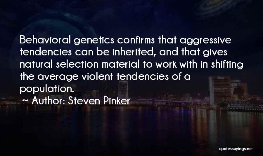 Steven Pinker Quotes: Behavioral Genetics Confirms That Aggressive Tendencies Can Be Inherited, And That Gives Natural Selection Material To Work With In Shifting