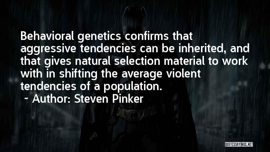 Steven Pinker Quotes: Behavioral Genetics Confirms That Aggressive Tendencies Can Be Inherited, And That Gives Natural Selection Material To Work With In Shifting