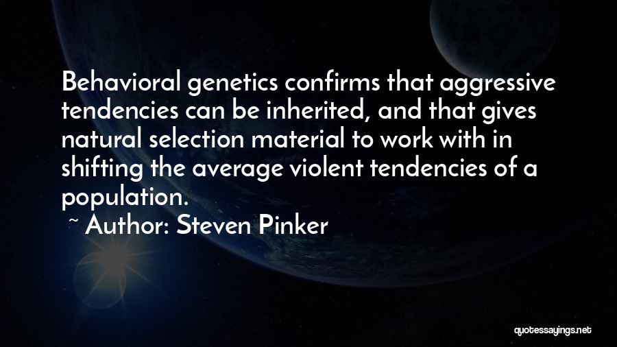 Steven Pinker Quotes: Behavioral Genetics Confirms That Aggressive Tendencies Can Be Inherited, And That Gives Natural Selection Material To Work With In Shifting