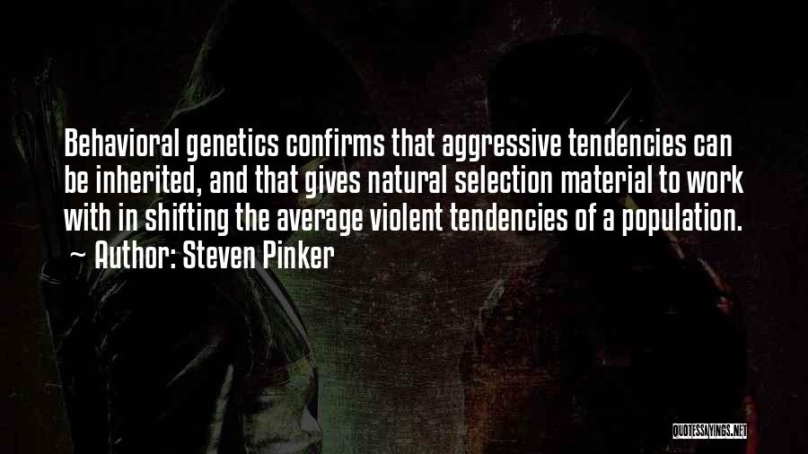 Steven Pinker Quotes: Behavioral Genetics Confirms That Aggressive Tendencies Can Be Inherited, And That Gives Natural Selection Material To Work With In Shifting