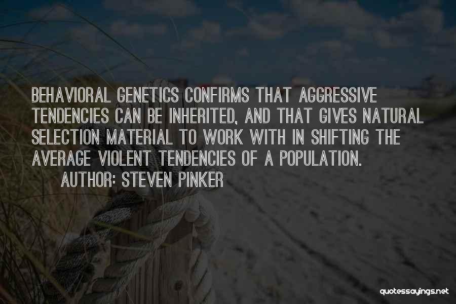 Steven Pinker Quotes: Behavioral Genetics Confirms That Aggressive Tendencies Can Be Inherited, And That Gives Natural Selection Material To Work With In Shifting