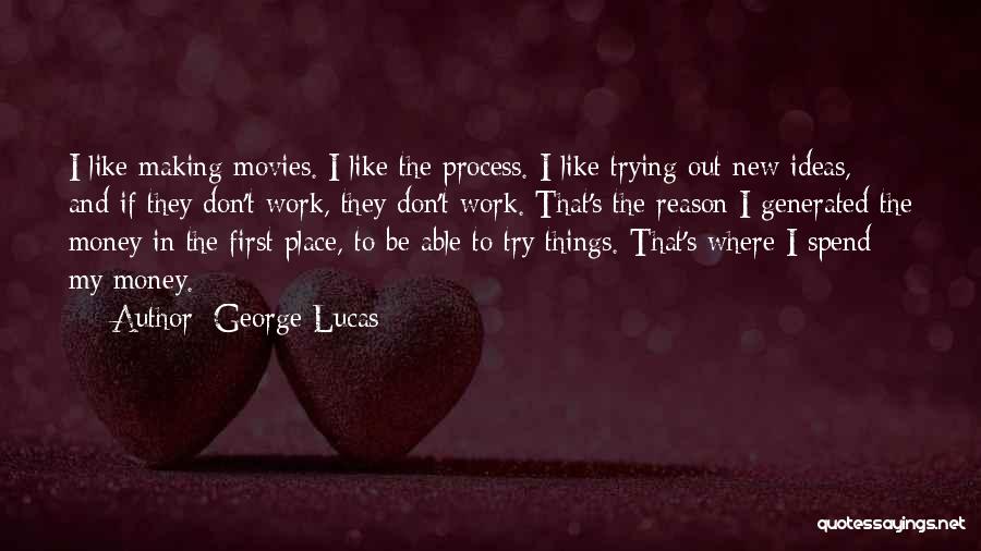 George Lucas Quotes: I Like Making Movies. I Like The Process. I Like Trying Out New Ideas, And If They Don't Work, They