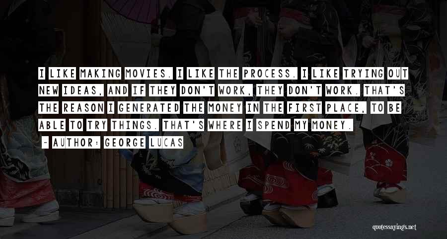 George Lucas Quotes: I Like Making Movies. I Like The Process. I Like Trying Out New Ideas, And If They Don't Work, They