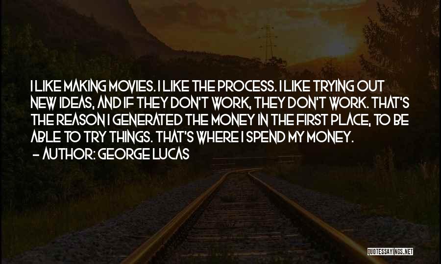 George Lucas Quotes: I Like Making Movies. I Like The Process. I Like Trying Out New Ideas, And If They Don't Work, They