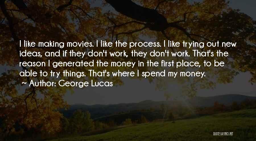 George Lucas Quotes: I Like Making Movies. I Like The Process. I Like Trying Out New Ideas, And If They Don't Work, They