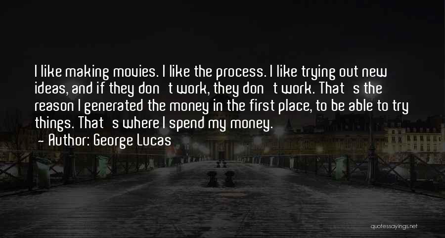 George Lucas Quotes: I Like Making Movies. I Like The Process. I Like Trying Out New Ideas, And If They Don't Work, They