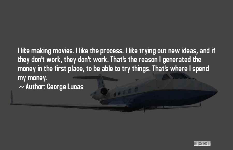 George Lucas Quotes: I Like Making Movies. I Like The Process. I Like Trying Out New Ideas, And If They Don't Work, They