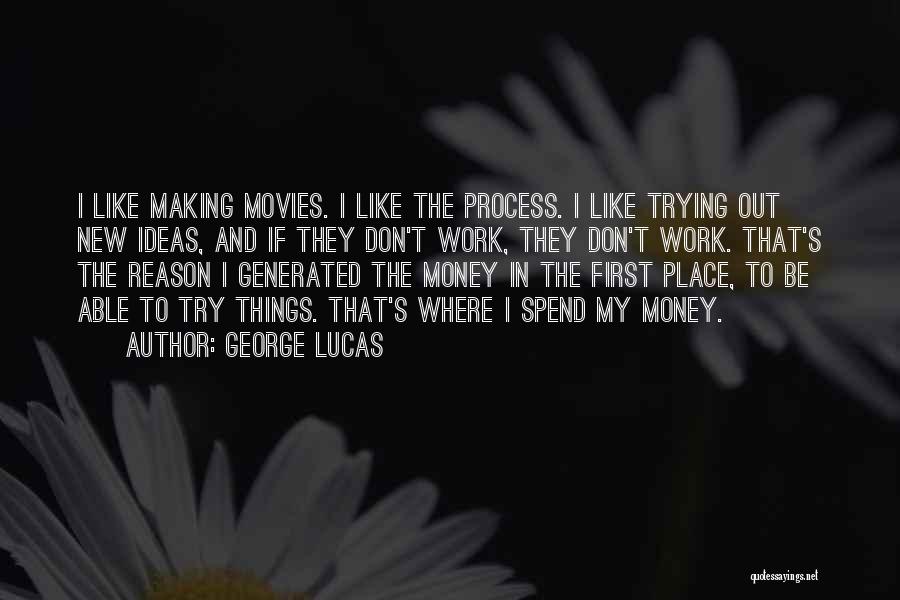 George Lucas Quotes: I Like Making Movies. I Like The Process. I Like Trying Out New Ideas, And If They Don't Work, They