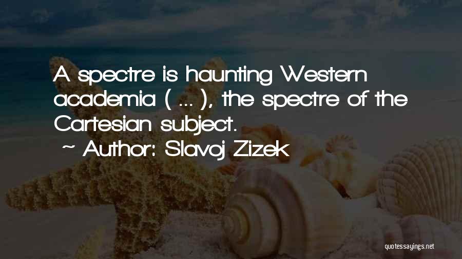 Slavoj Zizek Quotes: A Spectre Is Haunting Western Academia ( ... ), The Spectre Of The Cartesian Subject.