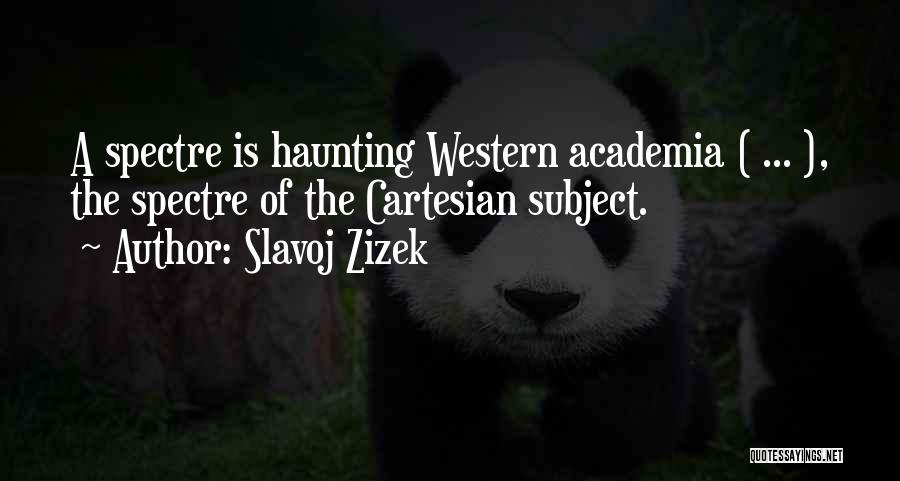 Slavoj Zizek Quotes: A Spectre Is Haunting Western Academia ( ... ), The Spectre Of The Cartesian Subject.