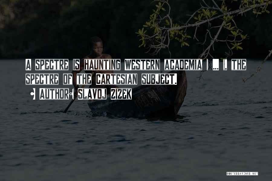 Slavoj Zizek Quotes: A Spectre Is Haunting Western Academia ( ... ), The Spectre Of The Cartesian Subject.
