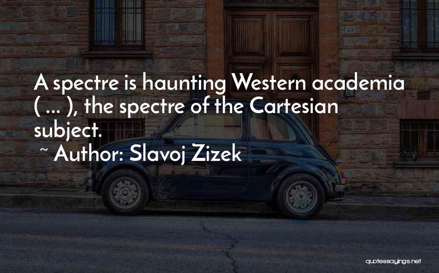 Slavoj Zizek Quotes: A Spectre Is Haunting Western Academia ( ... ), The Spectre Of The Cartesian Subject.