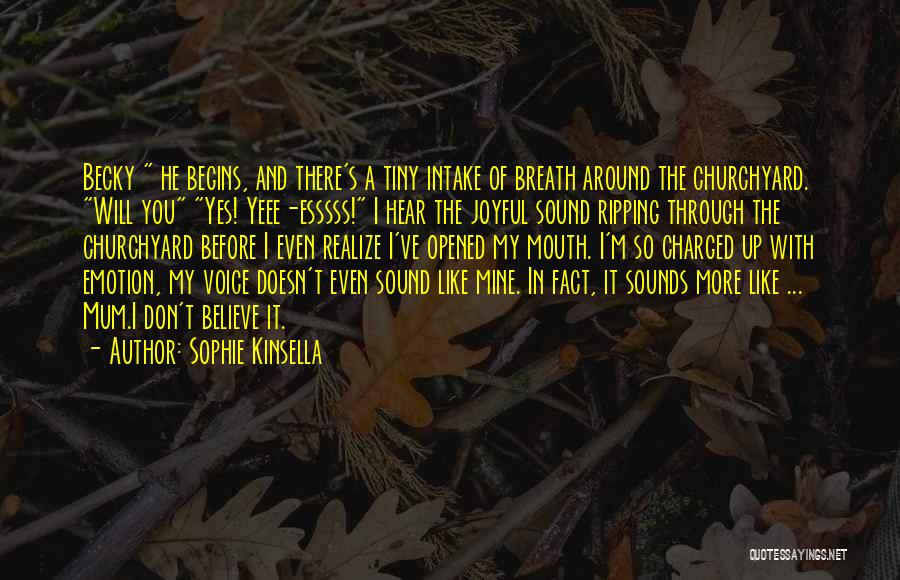 Sophie Kinsella Quotes: Becky He Begins, And There's A Tiny Intake Of Breath Around The Churchyard. Will You Yes! Yeee-esssss! I Hear The