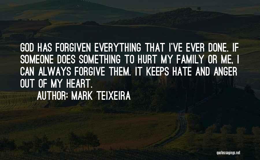 Mark Teixeira Quotes: God Has Forgiven Everything That I've Ever Done. If Someone Does Something To Hurt My Family Or Me, I Can