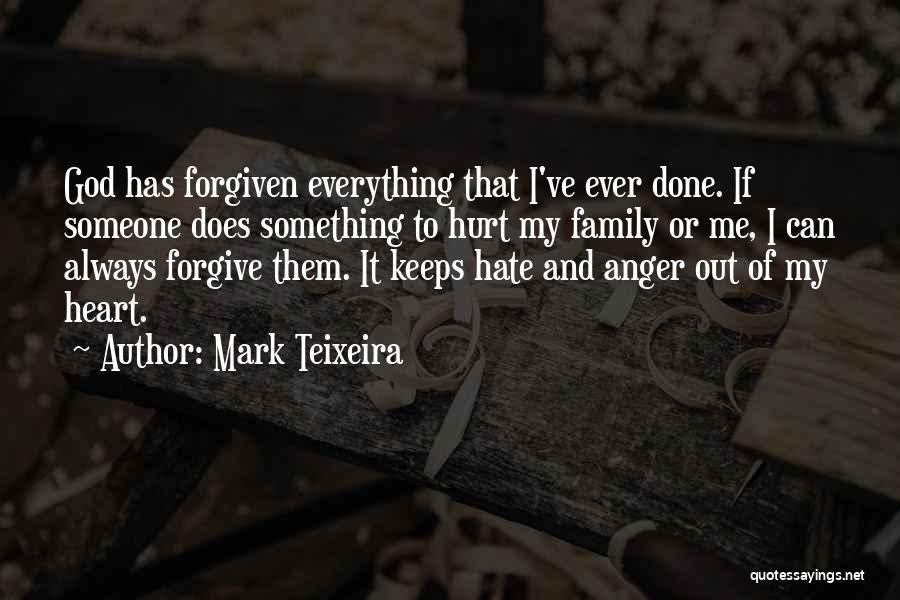 Mark Teixeira Quotes: God Has Forgiven Everything That I've Ever Done. If Someone Does Something To Hurt My Family Or Me, I Can