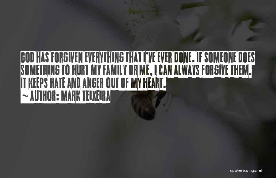 Mark Teixeira Quotes: God Has Forgiven Everything That I've Ever Done. If Someone Does Something To Hurt My Family Or Me, I Can