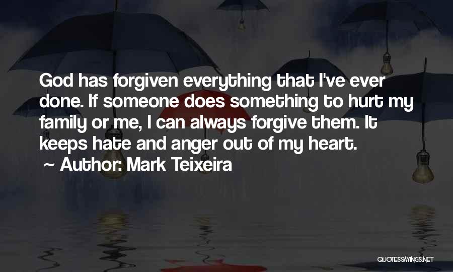 Mark Teixeira Quotes: God Has Forgiven Everything That I've Ever Done. If Someone Does Something To Hurt My Family Or Me, I Can