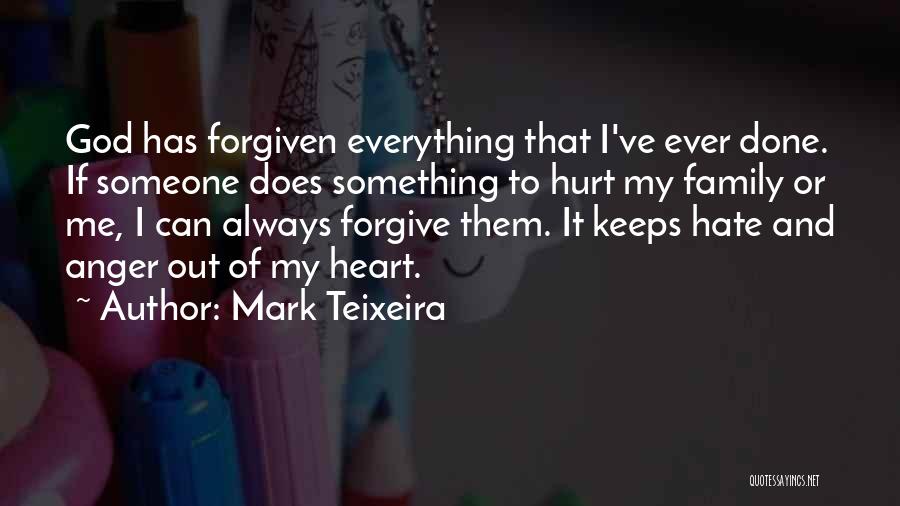 Mark Teixeira Quotes: God Has Forgiven Everything That I've Ever Done. If Someone Does Something To Hurt My Family Or Me, I Can