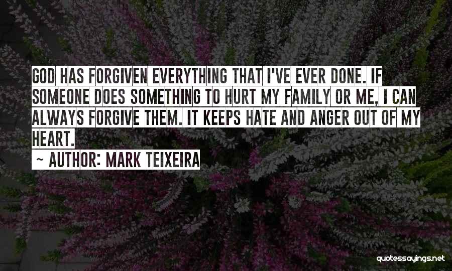 Mark Teixeira Quotes: God Has Forgiven Everything That I've Ever Done. If Someone Does Something To Hurt My Family Or Me, I Can
