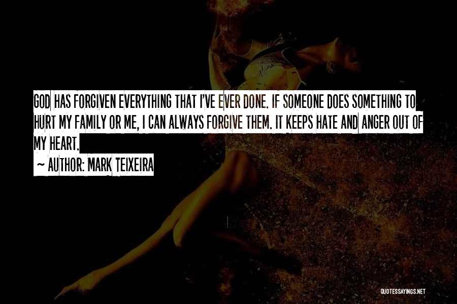 Mark Teixeira Quotes: God Has Forgiven Everything That I've Ever Done. If Someone Does Something To Hurt My Family Or Me, I Can