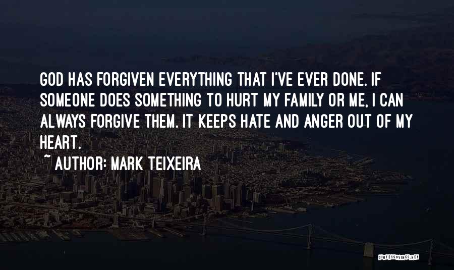 Mark Teixeira Quotes: God Has Forgiven Everything That I've Ever Done. If Someone Does Something To Hurt My Family Or Me, I Can