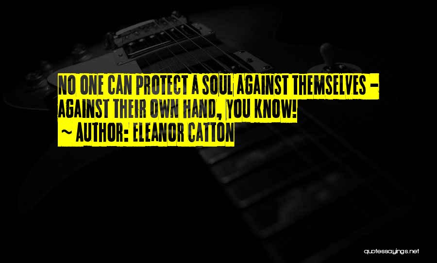 Eleanor Catton Quotes: No One Can Protect A Soul Against Themselves - Against Their Own Hand, You Know!