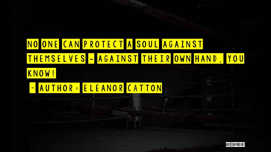 Eleanor Catton Quotes: No One Can Protect A Soul Against Themselves - Against Their Own Hand, You Know!