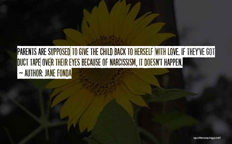 Jane Fonda Quotes: Parents Are Supposed To Give The Child Back To Herself With Love. If They've Got Duct Tape Over Their Eyes