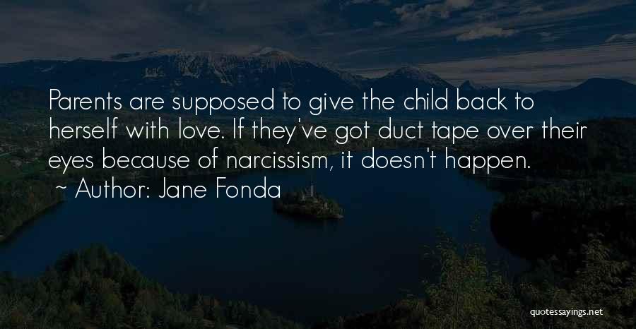 Jane Fonda Quotes: Parents Are Supposed To Give The Child Back To Herself With Love. If They've Got Duct Tape Over Their Eyes