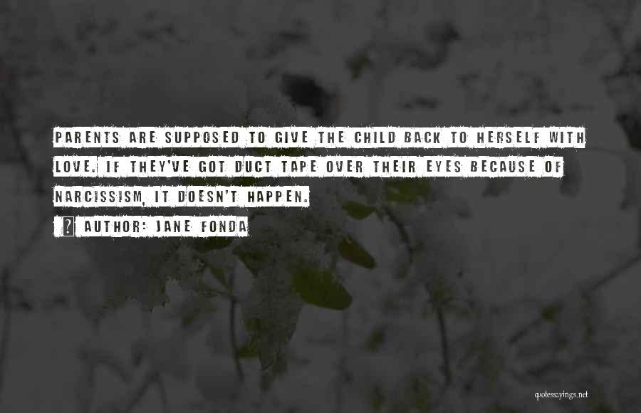 Jane Fonda Quotes: Parents Are Supposed To Give The Child Back To Herself With Love. If They've Got Duct Tape Over Their Eyes