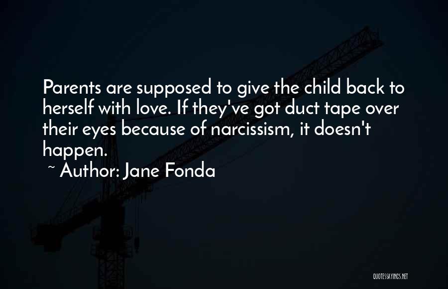 Jane Fonda Quotes: Parents Are Supposed To Give The Child Back To Herself With Love. If They've Got Duct Tape Over Their Eyes
