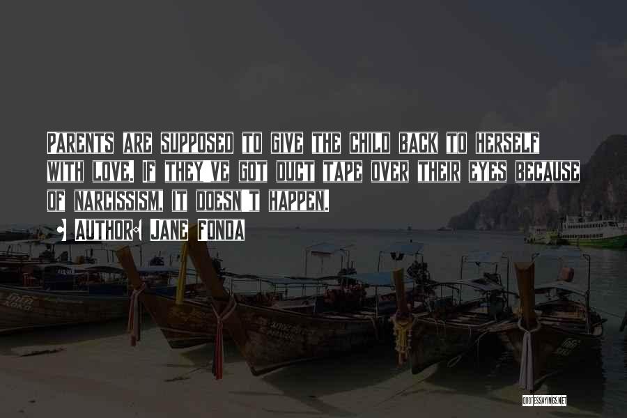 Jane Fonda Quotes: Parents Are Supposed To Give The Child Back To Herself With Love. If They've Got Duct Tape Over Their Eyes