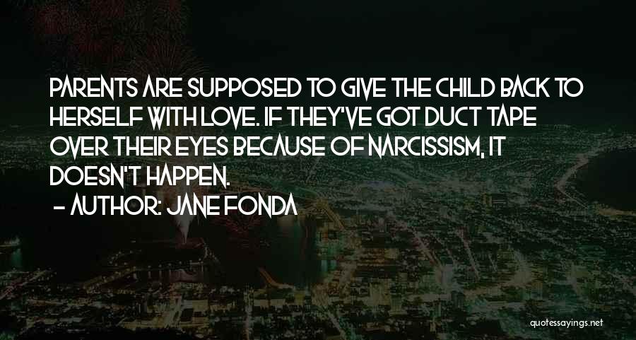 Jane Fonda Quotes: Parents Are Supposed To Give The Child Back To Herself With Love. If They've Got Duct Tape Over Their Eyes