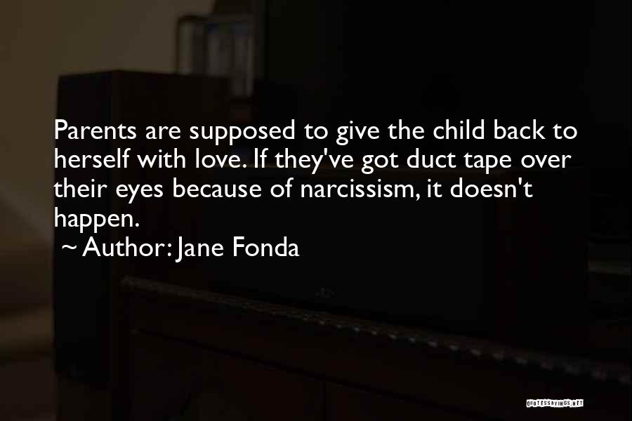 Jane Fonda Quotes: Parents Are Supposed To Give The Child Back To Herself With Love. If They've Got Duct Tape Over Their Eyes