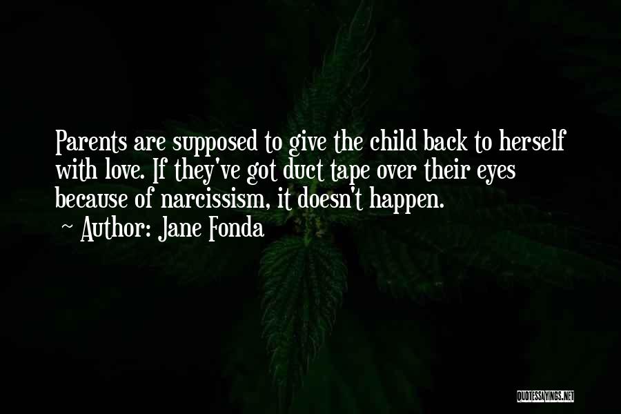 Jane Fonda Quotes: Parents Are Supposed To Give The Child Back To Herself With Love. If They've Got Duct Tape Over Their Eyes