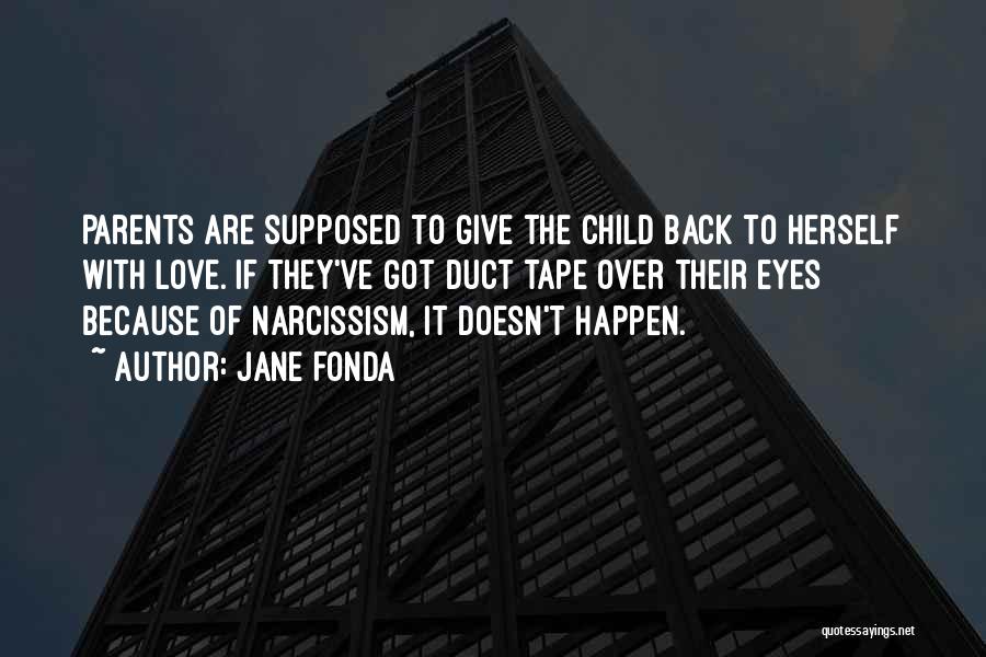 Jane Fonda Quotes: Parents Are Supposed To Give The Child Back To Herself With Love. If They've Got Duct Tape Over Their Eyes