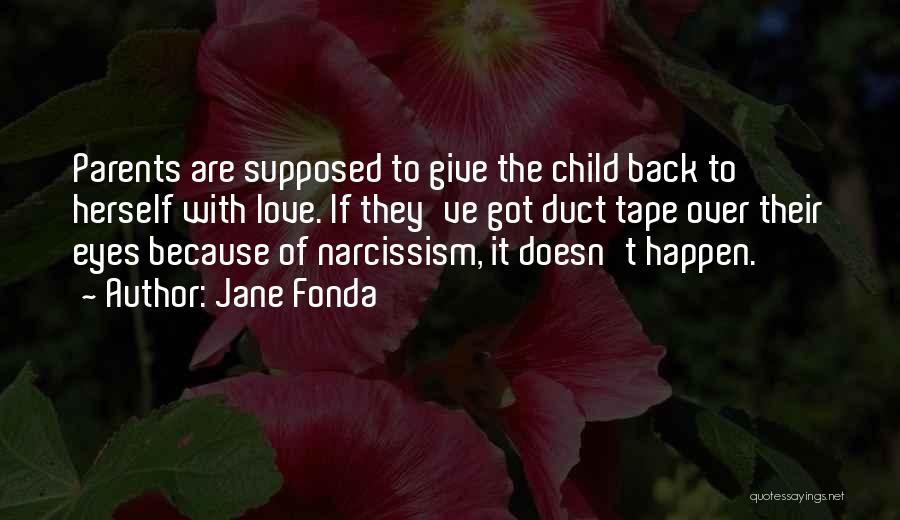 Jane Fonda Quotes: Parents Are Supposed To Give The Child Back To Herself With Love. If They've Got Duct Tape Over Their Eyes