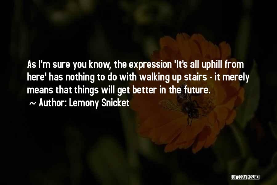 Lemony Snicket Quotes: As I'm Sure You Know, The Expression 'it's All Uphill From Here' Has Nothing To Do With Walking Up Stairs