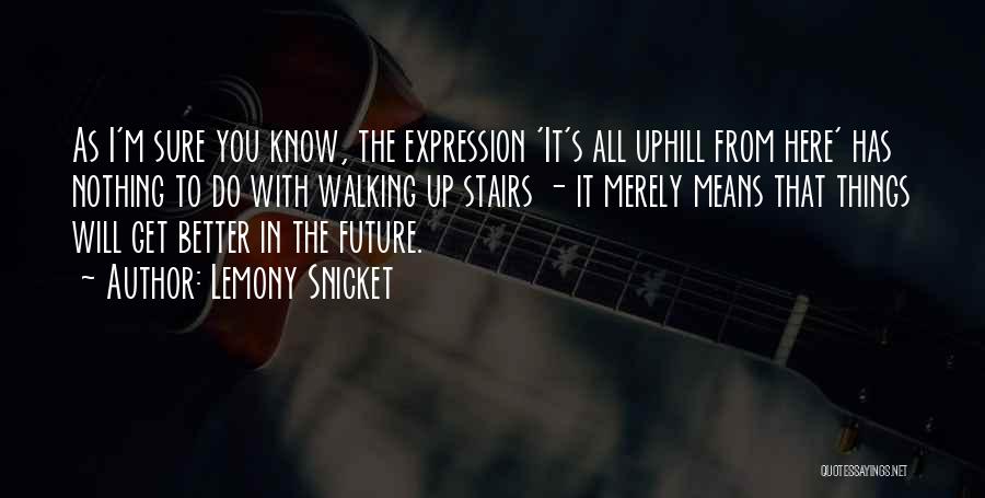 Lemony Snicket Quotes: As I'm Sure You Know, The Expression 'it's All Uphill From Here' Has Nothing To Do With Walking Up Stairs