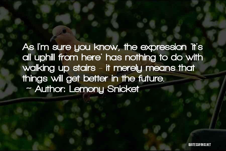 Lemony Snicket Quotes: As I'm Sure You Know, The Expression 'it's All Uphill From Here' Has Nothing To Do With Walking Up Stairs