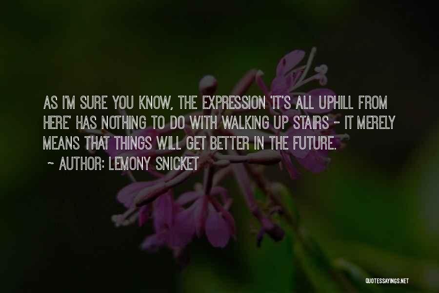 Lemony Snicket Quotes: As I'm Sure You Know, The Expression 'it's All Uphill From Here' Has Nothing To Do With Walking Up Stairs