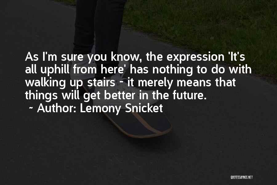 Lemony Snicket Quotes: As I'm Sure You Know, The Expression 'it's All Uphill From Here' Has Nothing To Do With Walking Up Stairs