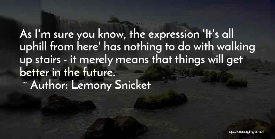 Lemony Snicket Quotes: As I'm Sure You Know, The Expression 'it's All Uphill From Here' Has Nothing To Do With Walking Up Stairs