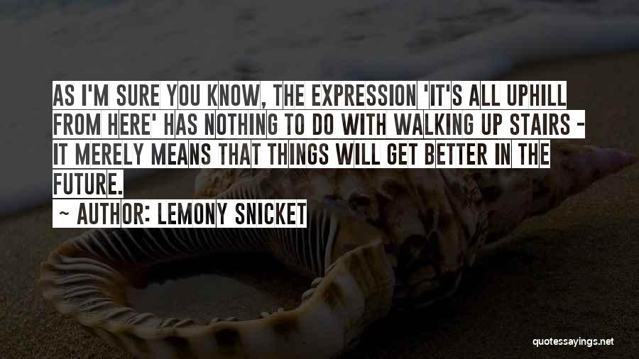 Lemony Snicket Quotes: As I'm Sure You Know, The Expression 'it's All Uphill From Here' Has Nothing To Do With Walking Up Stairs