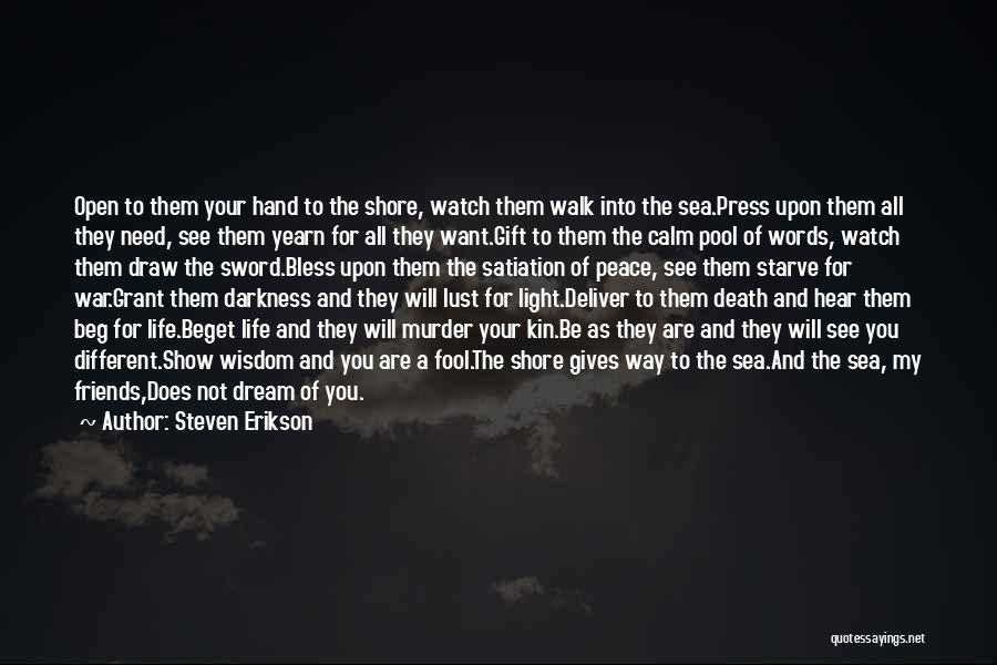 Steven Erikson Quotes: Open To Them Your Hand To The Shore, Watch Them Walk Into The Sea.press Upon Them All They Need, See