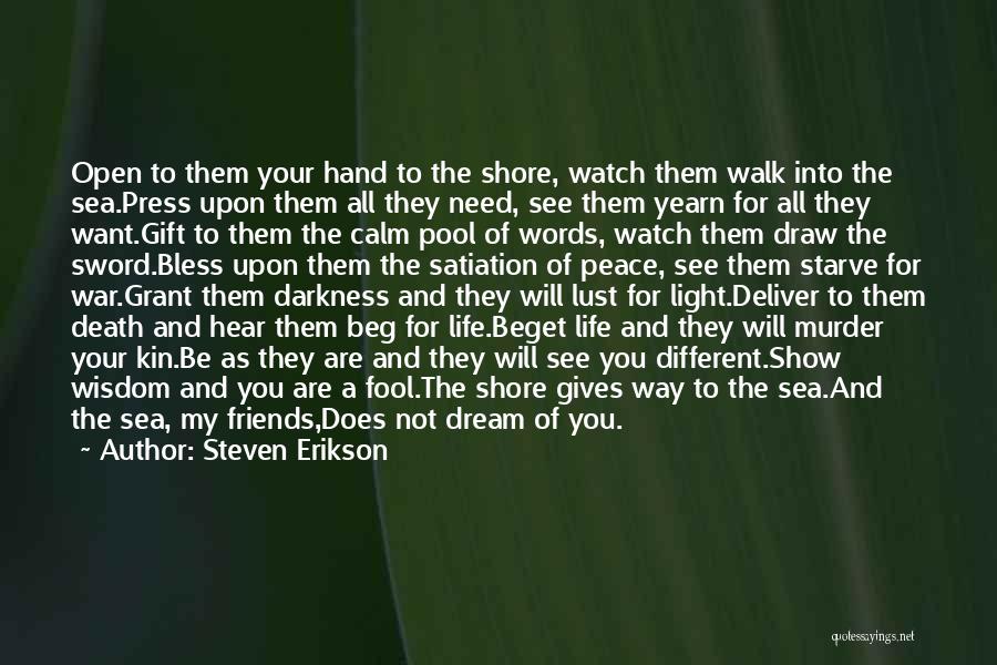 Steven Erikson Quotes: Open To Them Your Hand To The Shore, Watch Them Walk Into The Sea.press Upon Them All They Need, See