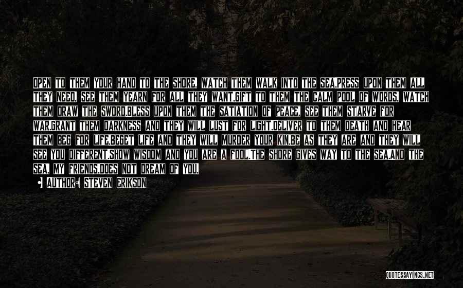 Steven Erikson Quotes: Open To Them Your Hand To The Shore, Watch Them Walk Into The Sea.press Upon Them All They Need, See