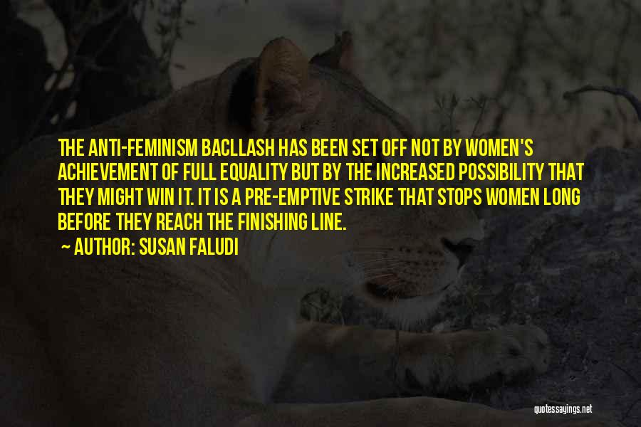 Susan Faludi Quotes: The Anti-feminism Bacllash Has Been Set Off Not By Women's Achievement Of Full Equality But By The Increased Possibility That