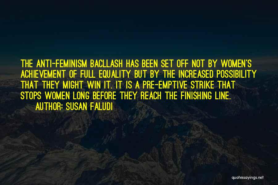 Susan Faludi Quotes: The Anti-feminism Bacllash Has Been Set Off Not By Women's Achievement Of Full Equality But By The Increased Possibility That